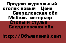 Продаю журнальный столик новый › Цена ­ 4 500 - Свердловская обл. Мебель, интерьер » Столы и стулья   . Свердловская обл.